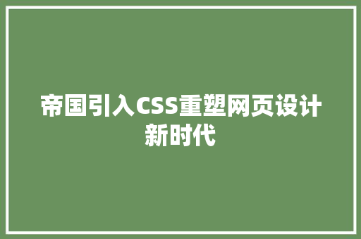 帝国引入CSS重塑网页设计新时代