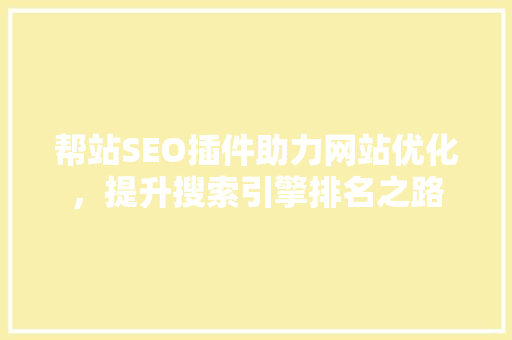 帮站SEO插件助力网站优化，提升搜索引擎排名之路