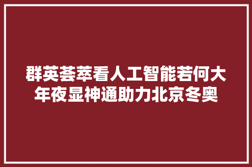群英荟萃看人工智能若何大年夜显神通助力北京冬奥
