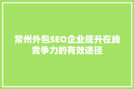 常州外包SEO企业提升在线竞争力的有效途径