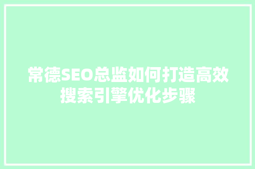 常德SEO总监如何打造高效搜索引擎优化步骤