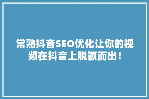 常熟抖音SEO优化让你的视频在抖音上脱颖而出！