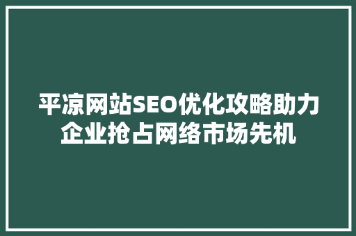 平凉网站SEO优化攻略助力企业抢占网络市场先机