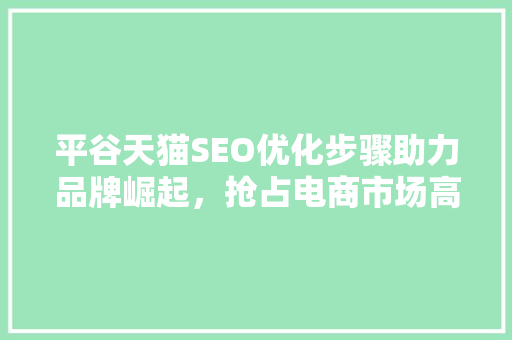 平谷天猫SEO优化步骤助力品牌崛起，抢占电商市场高地