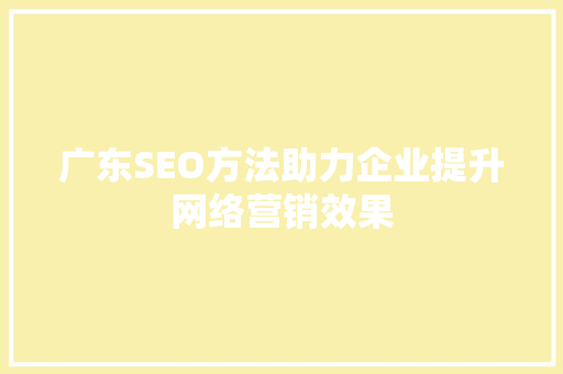 广东SEO方法助力企业提升网络营销效果