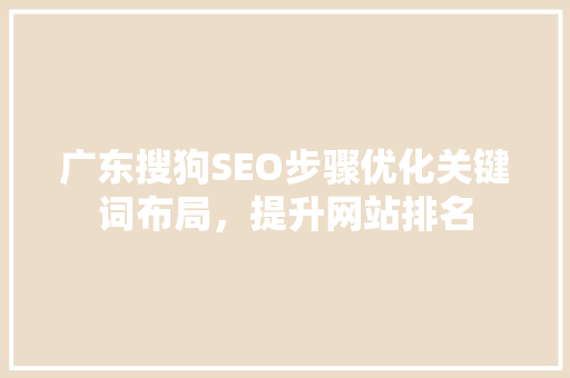 广东搜狗SEO步骤优化关键词布局，提升网站排名