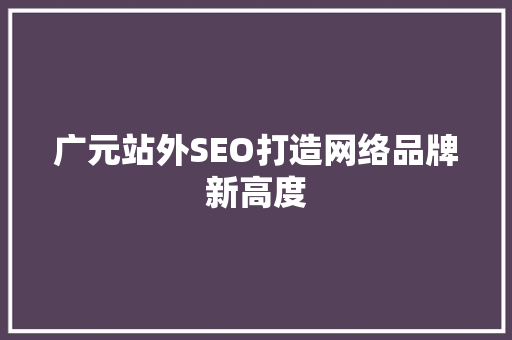 广元站外SEO打造网络品牌新高度