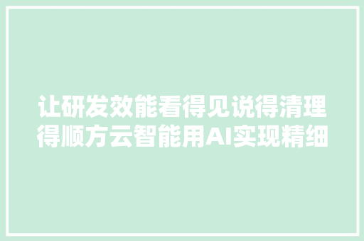 让研发效能看得见说得清理得顺方云智能用AI实现精细化研发绩效治理