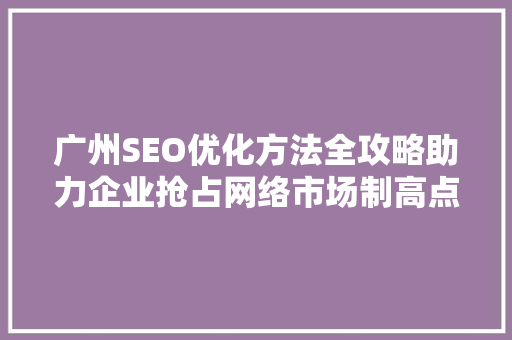 广州SEO优化方法全攻略助力企业抢占网络市场制高点
