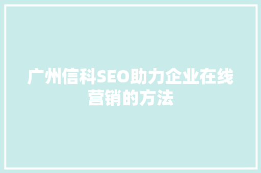 广州信科SEO助力企业在线营销的方法