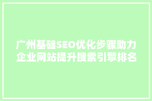 广州基础SEO优化步骤助力企业网站提升搜索引擎排名