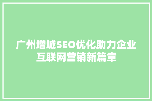广州增城SEO优化助力企业互联网营销新篇章