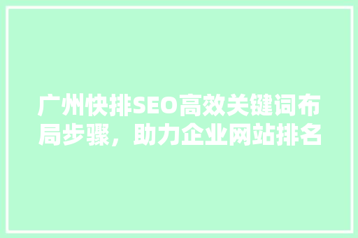 广州快排SEO高效关键词布局步骤，助力企业网站排名跃升