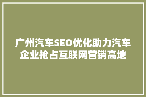 广州汽车SEO优化助力汽车企业抢占互联网营销高地