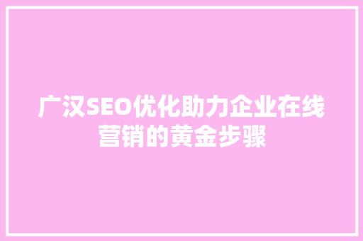 广汉SEO优化助力企业在线营销的黄金步骤