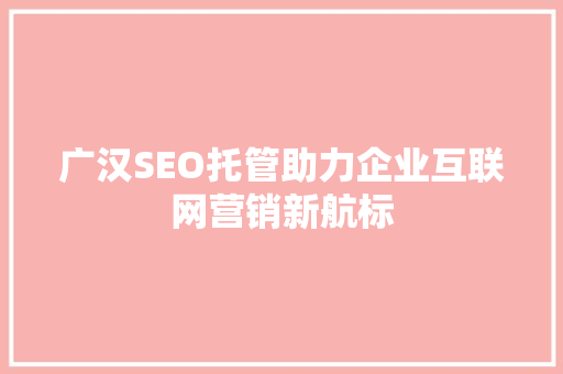 广汉SEO托管助力企业互联网营销新航标