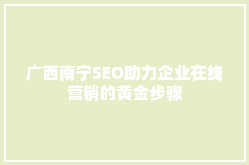 广西南宁SEO助力企业在线营销的黄金步骤
