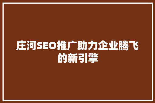庄河SEO推广助力企业腾飞的新引擎