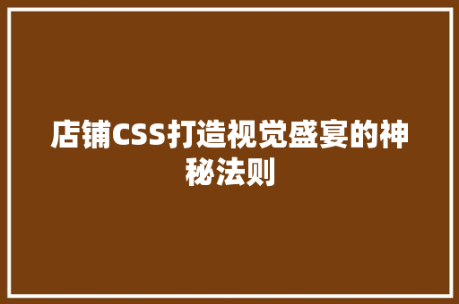 店铺CSS打造视觉盛宴的神秘法则