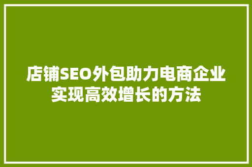 店铺SEO外包助力电商企业实现高效增长的方法