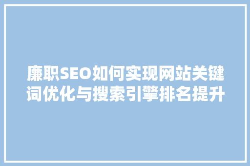 廉职SEO如何实现网站关键词优化与搜索引擎排名提升