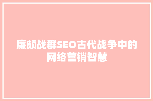 廉颇战群SEO古代战争中的网络营销智慧