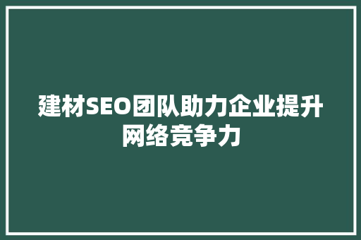 建材SEO团队助力企业提升网络竞争力