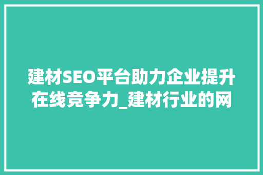建材SEO平台助力企业提升在线竞争力_建材行业的网络营销步骤