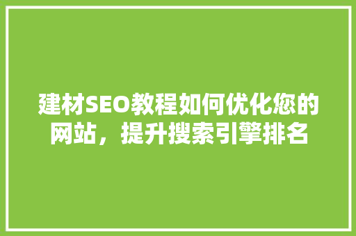 建材SEO教程如何优化您的网站，提升搜索引擎排名