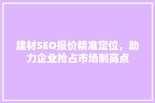 建材SEO报价精准定位，助力企业抢占市场制高点