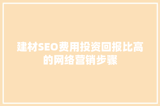 建材SEO费用投资回报比高的网络营销步骤