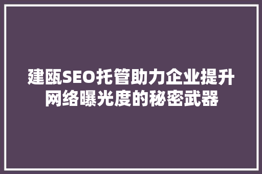 建瓯SEO托管助力企业提升网络曝光度的秘密武器
