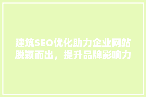 建筑SEO优化助力企业网站脱颖而出，提升品牌影响力