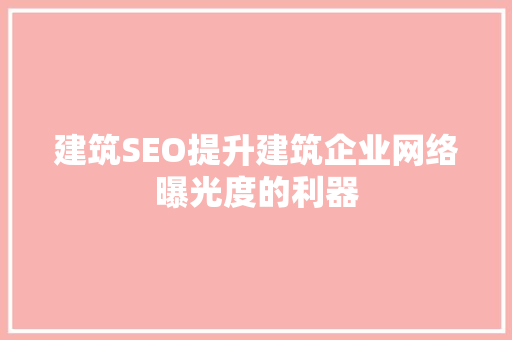 建筑SEO提升建筑企业网络曝光度的利器