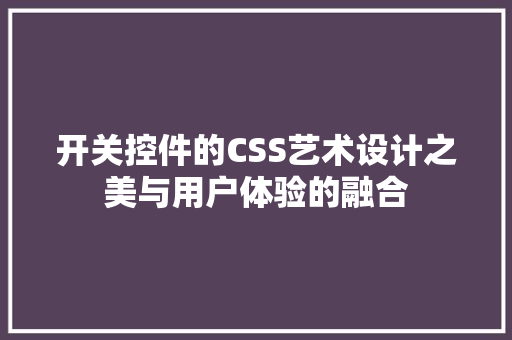 开关控件的CSS艺术设计之美与用户体验的融合