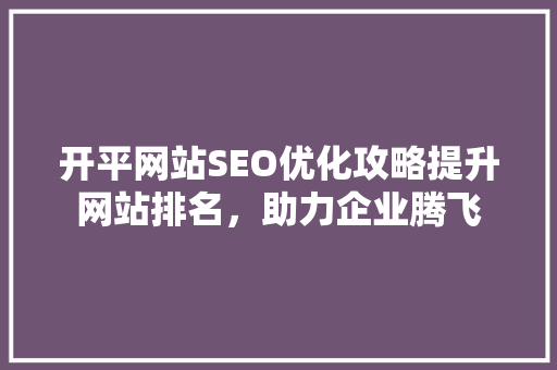 开平网站SEO优化攻略提升网站排名，助力企业腾飞