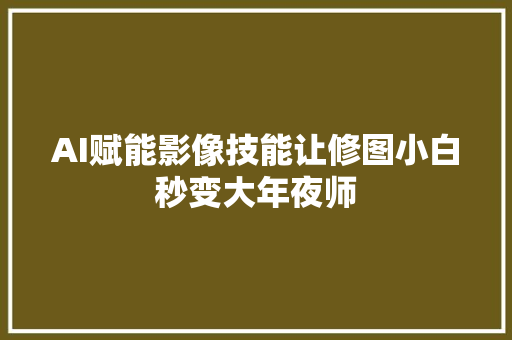 AI赋能影像技能让修图小白秒变大年夜师