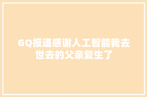 GQ报道感谢人工智能我去世去的父亲复生了