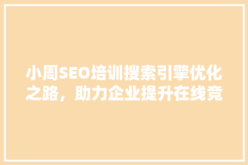小周SEO培训搜索引擎优化之路，助力企业提升在线竞争力
