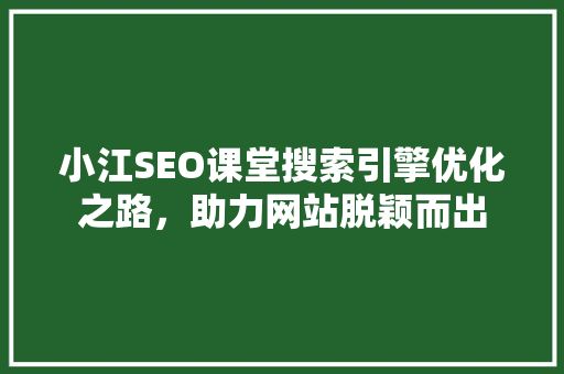 小江SEO课堂搜索引擎优化之路，助力网站脱颖而出