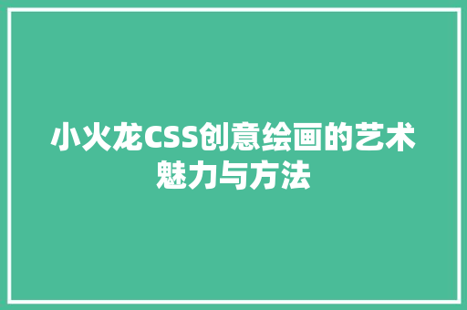 小火龙CSS创意绘画的艺术魅力与方法