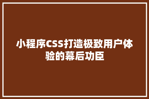 小程序CSS打造极致用户体验的幕后功臣