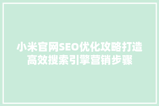 小米官网SEO优化攻略打造高效搜索引擎营销步骤