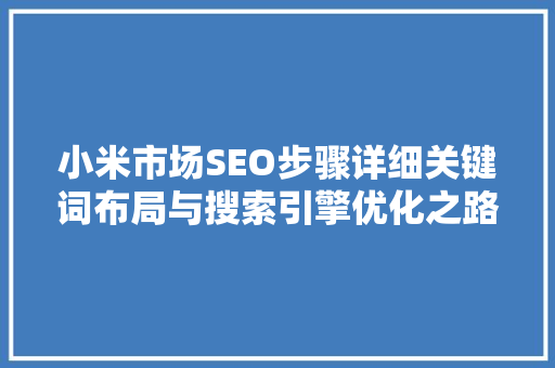 小米市场SEO步骤详细关键词布局与搜索引擎优化之路