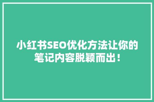 小红书SEO优化方法让你的笔记内容脱颖而出！