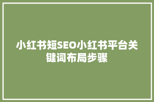 小红书短SEO小红书平台关键词布局步骤