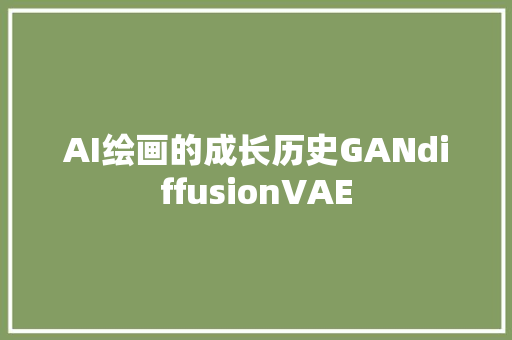 AI绘画的成长历史GANdiffusionVAE