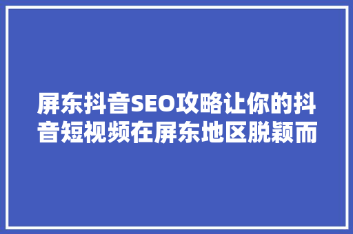 屏东抖音SEO攻略让你的抖音短视频在屏东地区脱颖而出