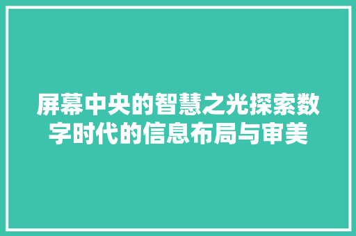屏幕中央的智慧之光探索数字时代的信息布局与审美