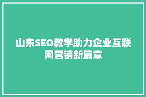山东SEO教学助力企业互联网营销新篇章